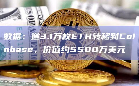 数据：逾3.1万枚ETH转移到Coinbase，价值约5500万美元