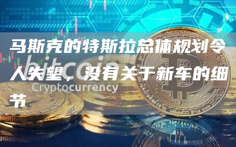 马斯克的特斯拉总体规划令人失望,没有关于新车的细节插图 马斯克的特斯拉总体规划令人失望,没有关于新车的细节