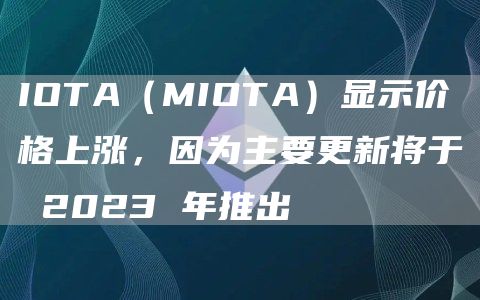 IOTA（MIOTA）显示价格上涨，因为主要更新将于 2023 年推出