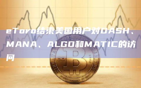 eToro结束美国用户对DASH、MANA、ALGO和MATIC的访问