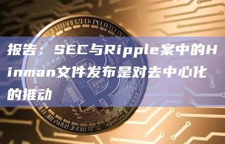报告：SEC与Ripple案中的Hinman文件发布是对去中心化的推动