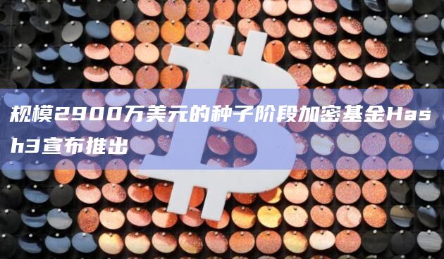 规模2900万美元的种子阶段加密基金Hash3宣布推出插图 规模2900万美元的种子阶段加密基金Hash3宣布推出