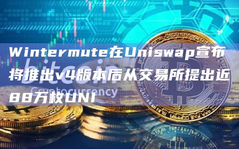 Wintermute在Uniswap宣布将推出v4版本后从交易所提出近88万枚UNI