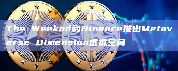 The Weeknd和Binance推出Metaverse Dimension虚拟空间