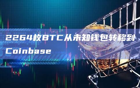 2264枚BTC从未知钱包转移到Coinbase