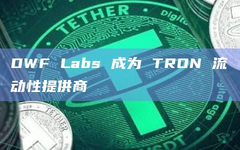 DWF Labs 成为 TRON 流动性提供商