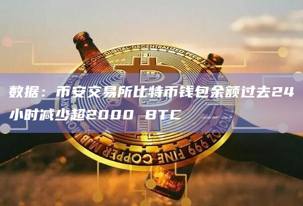 数据:币安交易所比特币钱包余额过去24小时减少超2000 BTC插图 数据:币安交易所比特币钱包余额过去24小时减少超2000 BTC