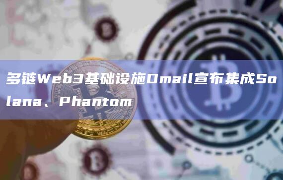 多链Web3基础设施Dmail宣布集成Solana、Phantom