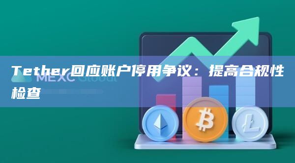 Tether回应账户停用争议:提高合规性检查插图 Tether回应账户停用争议:提高合规性检查