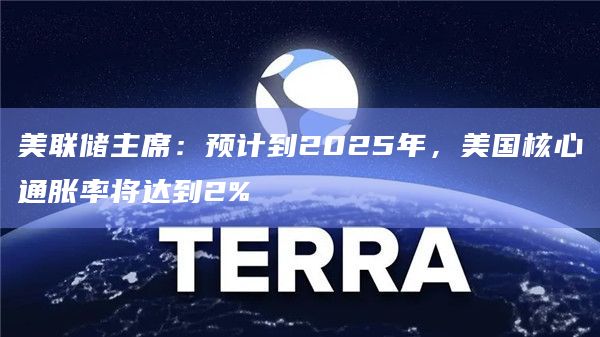 美联储主席：预计到2025年，美国核心通胀率将达到2%