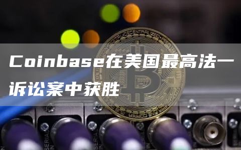 Coinbase在美国最高法一诉讼案中获胜插图 Coinbase在美国最高法一诉讼案中获胜