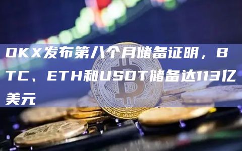 OKX发布第八个月储备证明,BTC、ETH和USDT储备达113亿美元插图 OKX发布第八个月储备证明,BTC、ETH和USDT储备达113亿美元