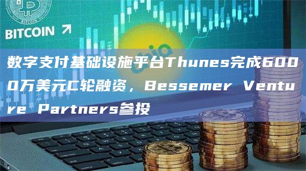 数字支付基础设施平台Thunes完成6000万美元C轮融资,Bessemer Venture Partners参投插图 数字支付基础设施平台Thunes完成6000万美元C轮融资,Bessemer Venture Partners参投