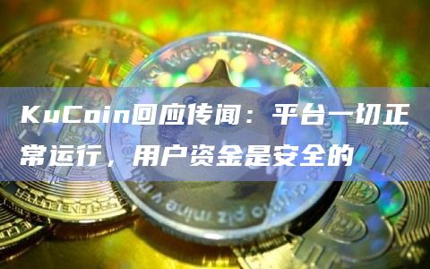 KuCoin回应传闻：平台一切正常运行，用户资金是安全的