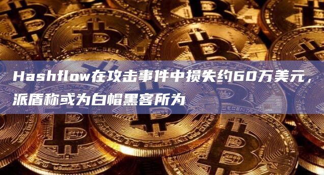 Hashflow在攻击事件中损失约60万美元,派盾称或为白帽黑客所为插图 Hashflow在攻击事件中损失约60万美元,派盾称或为白帽黑客所为