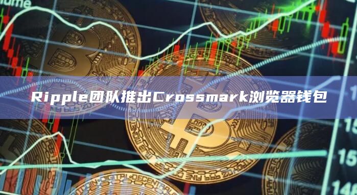 Ripple团队推出Crossmark浏览器钱包