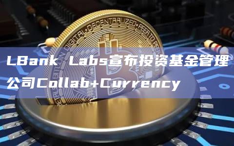 LBank Labs宣布投资基金管理公司Collab+Currency插图 LBank Labs宣布投资基金管理公司Collab+Currency