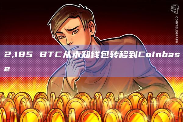 2,185 BTC从未知钱包转移到Coinbase