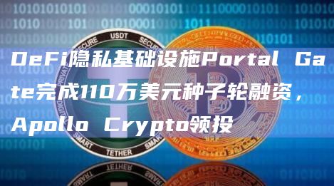 DeFi隐私基础设施Portal Gate完成110万美元种子轮融资,Apollo Crypto领投插图 DeFi隐私基础设施Portal Gate完成110万美元种子轮融资,Apollo Crypto领投