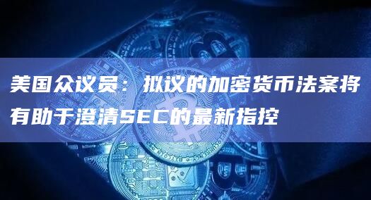 美国众议员:拟议的加密货币法案将有助于澄清SEC的最新指控插图 美国众议员:拟议的加密货币法案将有助于澄清SEC的最新指控