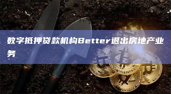 数字抵押贷款机构Better退出房地产业务