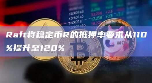 Raft将稳定币R的抵押率要求从110%提升至120%