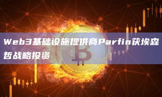 Web3基础设施提供商Parfin获埃森哲战略投资插图 Web3基础设施提供商Parfin获埃森哲战略投资