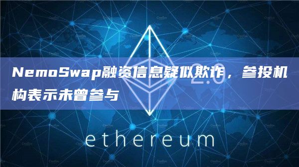 NemoSwap融资信息疑似欺诈,参投机构表示未曾参与插图 NemoSwap融资信息疑似欺诈,参投机构表示未曾参与