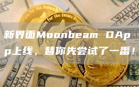新界面Moonbeam DApp上线,替你先尝试了一番!插图 新界面Moonbeam DApp上线,替你先尝试了一番!