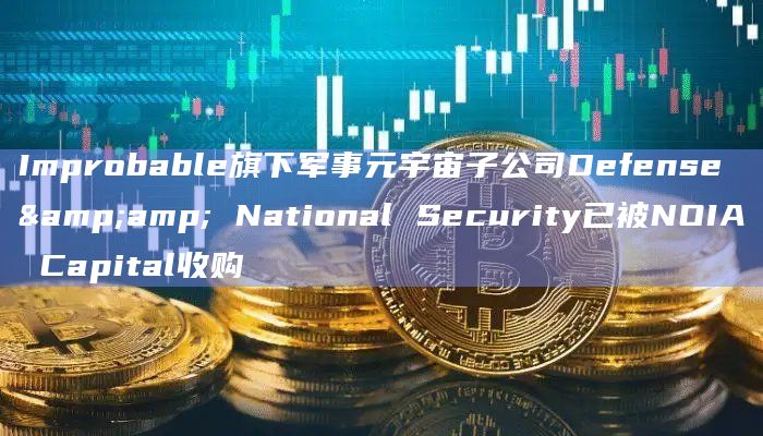 Improbable旗下军事元宇宙子公司Defense & National Security已被NOIA Capital收购插图 Improbable旗下军事元宇宙子公司Defense & National Security已被NOIA Capital收购
