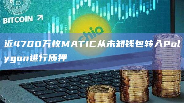 近4700万枚MATIC从未知钱包转入Polygon进行质押