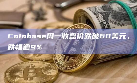 Coinbase周一收盘价跌破60美元，跌幅逾9%