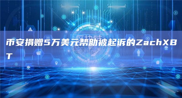 币安捐赠5万美元帮助被起诉的ZachXBT