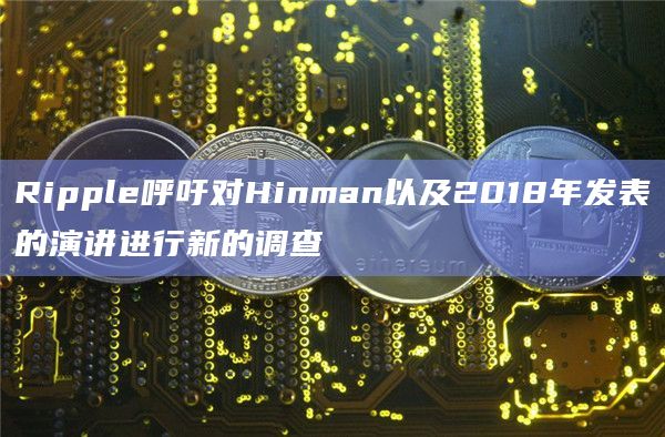 Ripple呼吁对Hinman以及2018年发表的演讲进行新的调查插图 Ripple呼吁对Hinman以及2018年发表的演讲进行新的调查