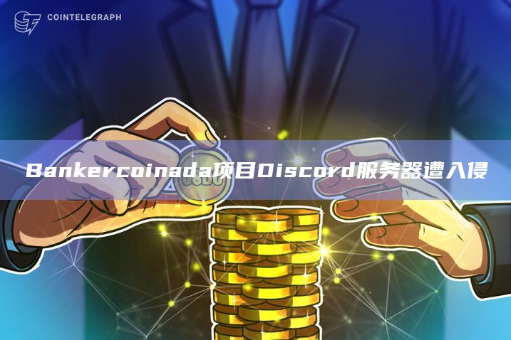 Bankercoinada项目Discord服务器遭入侵