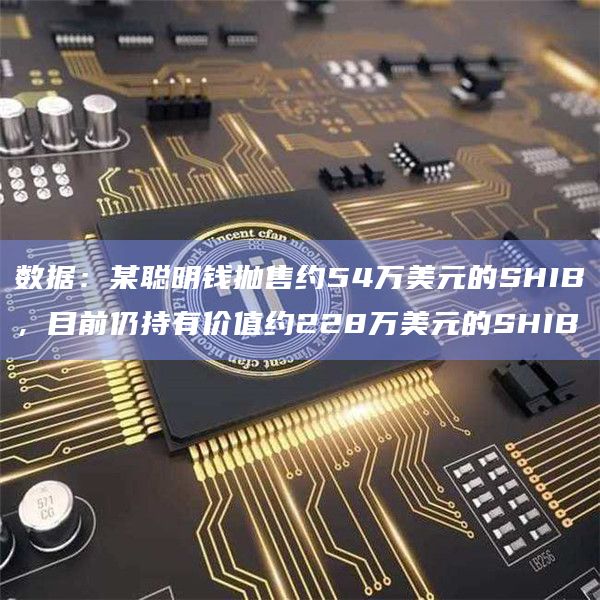 数据:某聪明钱抛售约54万美元的SHIB,目前仍持有价值约228万美元的SHIB插图 数据:某聪明钱抛售约54万美元的SHIB,目前仍持有价值约228万美元的SHIB