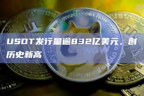 USDT发行量逾832亿美元，创历史新高