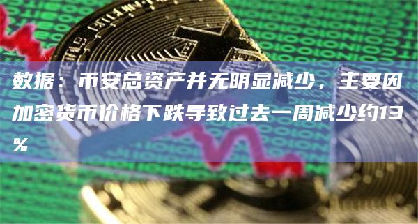数据:币安总资产并无明显减少,主要因加密货币价格下跌导致过去一周减少约13%插图 数据:币安总资产并无明显减少,主要因加密货币价格下跌导致过去一周减少约13%