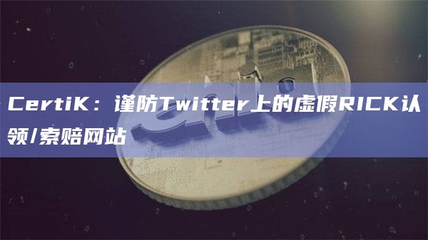 CertiK：谨防Twitter上的虚假RICK认领/索赔网站