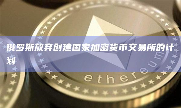 俄罗斯放弃创建国家加密货币交易所的计划插图 俄罗斯放弃创建国家加密货币交易所的计划
