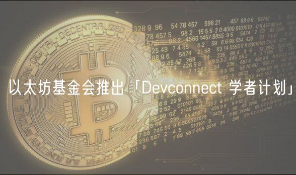 以太坊基金会推出「Devconnect 学者计划」