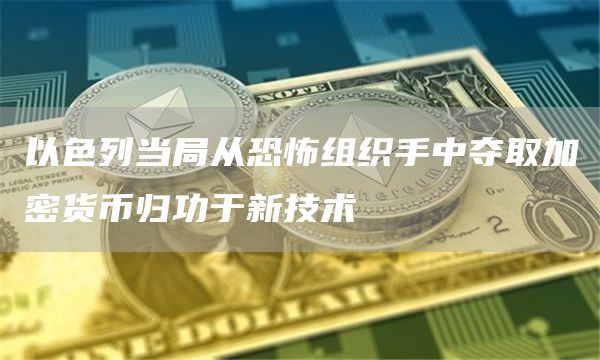 以色列当局从恐怖组织手中夺取加密货币归功于新技术插图 以色列当局从恐怖组织手中夺取加密货币归功于新技术