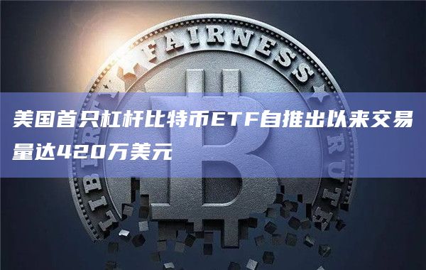 美国首只杠杆比特币ETF自推出以来交易量达420万美元