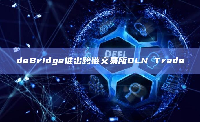 deBridge推出跨链交易所DLN Trade插图 deBridge推出跨链交易所DLN Trade