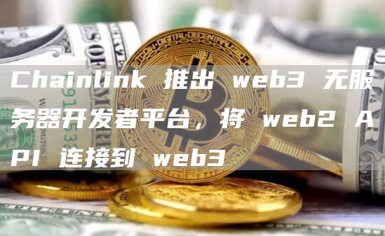 Chainlink 推出 web3 无服务器开发者平台,将 web2 API 连接到 web3插图 Chainlink 推出 web3 无服务器开发者平台,将 web2 API 连接到 web3