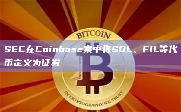 SEC在Coinbase案中将SOL、FIL等代币定义为证券