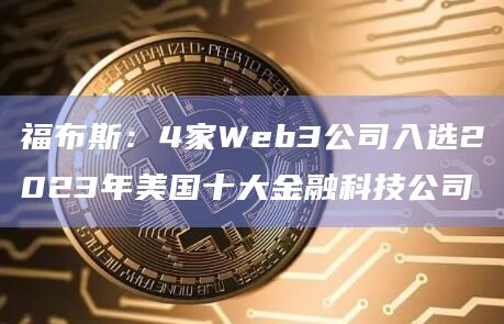 福布斯：4家Web3公司入选2023年美国十大金融科技公司