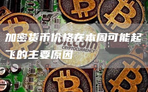 加密货币价格在本周可能起飞的主要原因插图 加密货币价格在本周可能起飞的主要原因