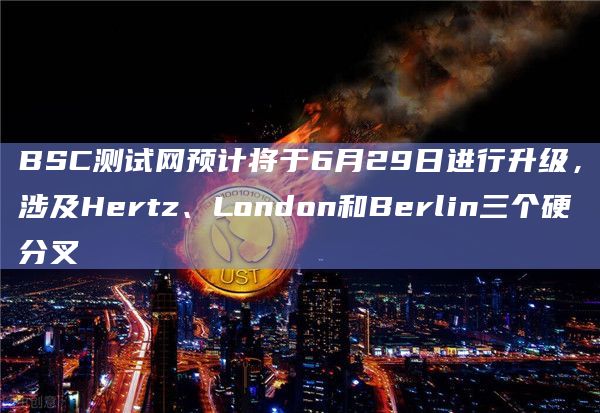 BSC测试网预计将于6月29日进行升级,涉及Hertz、London和Berlin三个硬分叉插图 BSC测试网预计将于6月29日进行升级,涉及Hertz、London和Berlin三个硬分叉