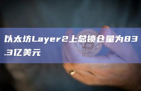 以太坊Layer2上总锁仓量为83.3亿美元